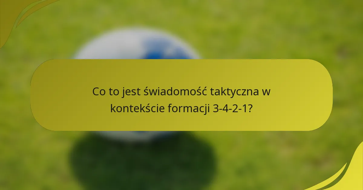 Co to jest świadomość taktyczna w kontekście formacji 3-4-2-1?
