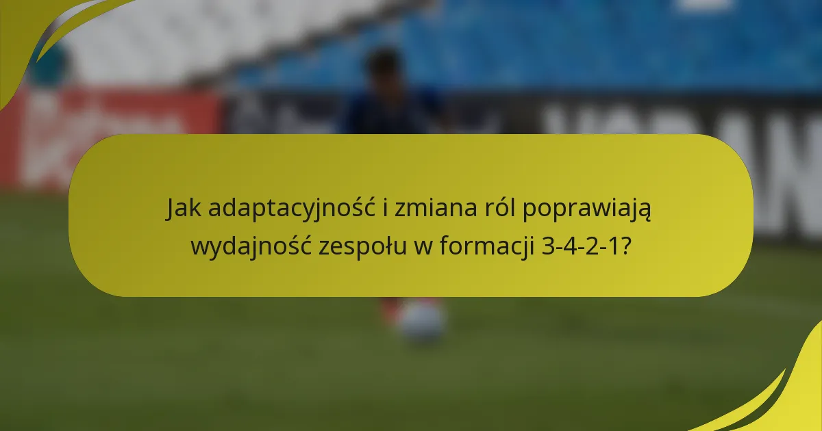 Jak adaptacyjność i zmiana ról poprawiają wydajność zespołu w formacji 3-4-2-1?