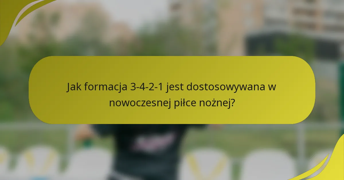 Jak formacja 3-4-2-1 jest dostosowywana w nowoczesnej piłce nożnej?