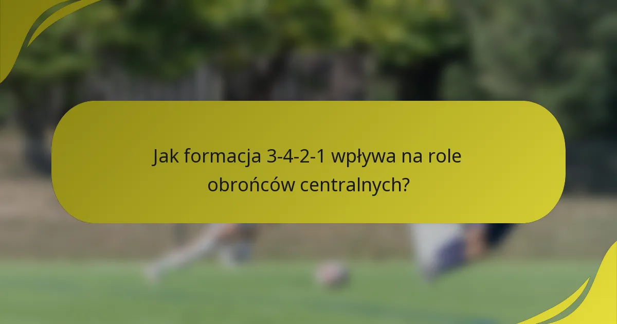 Jak formacja 3-4-2-1 wpływa na role obrońców centralnych?