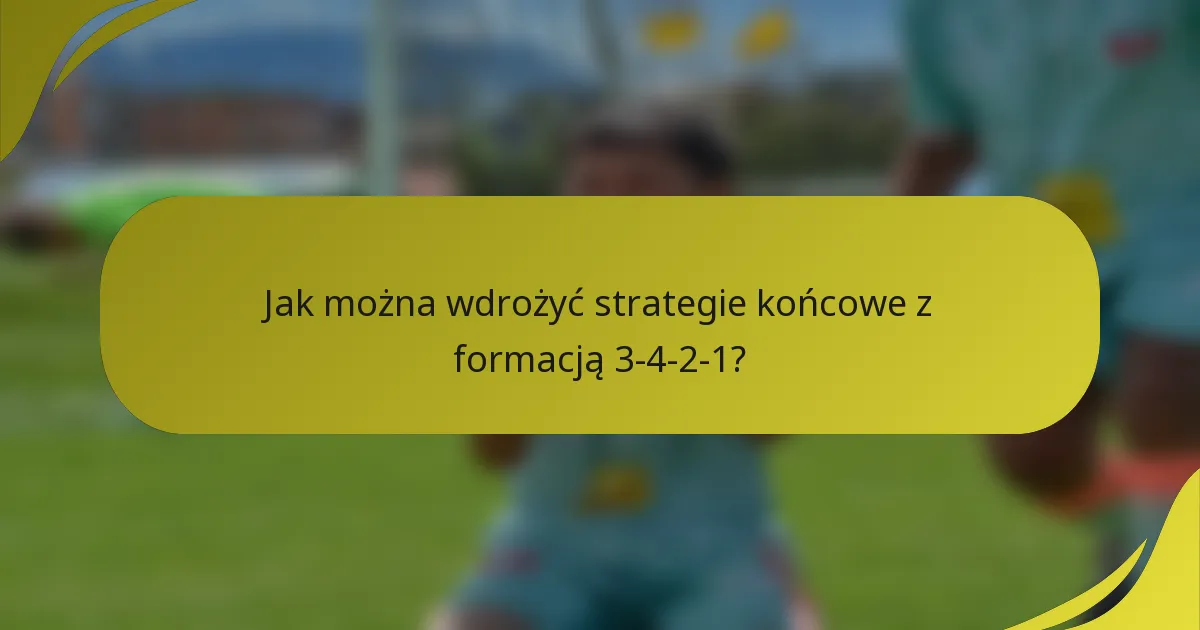 Jak można wdrożyć strategie końcowe z formacją 3-4-2-1?