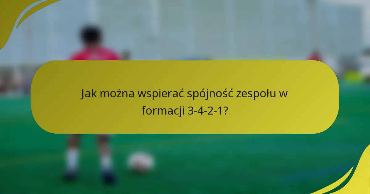 Jak można wspierać spójność zespołu w formacji 3-4-2-1?
