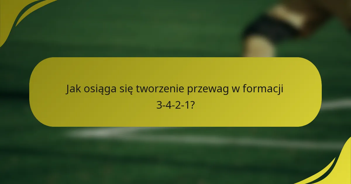 Jak osiąga się tworzenie przewag w formacji 3-4-2-1?