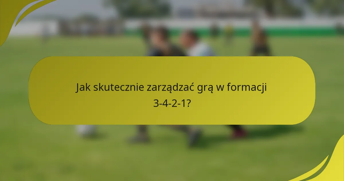Jak skutecznie zarządzać grą w formacji 3-4-2-1?