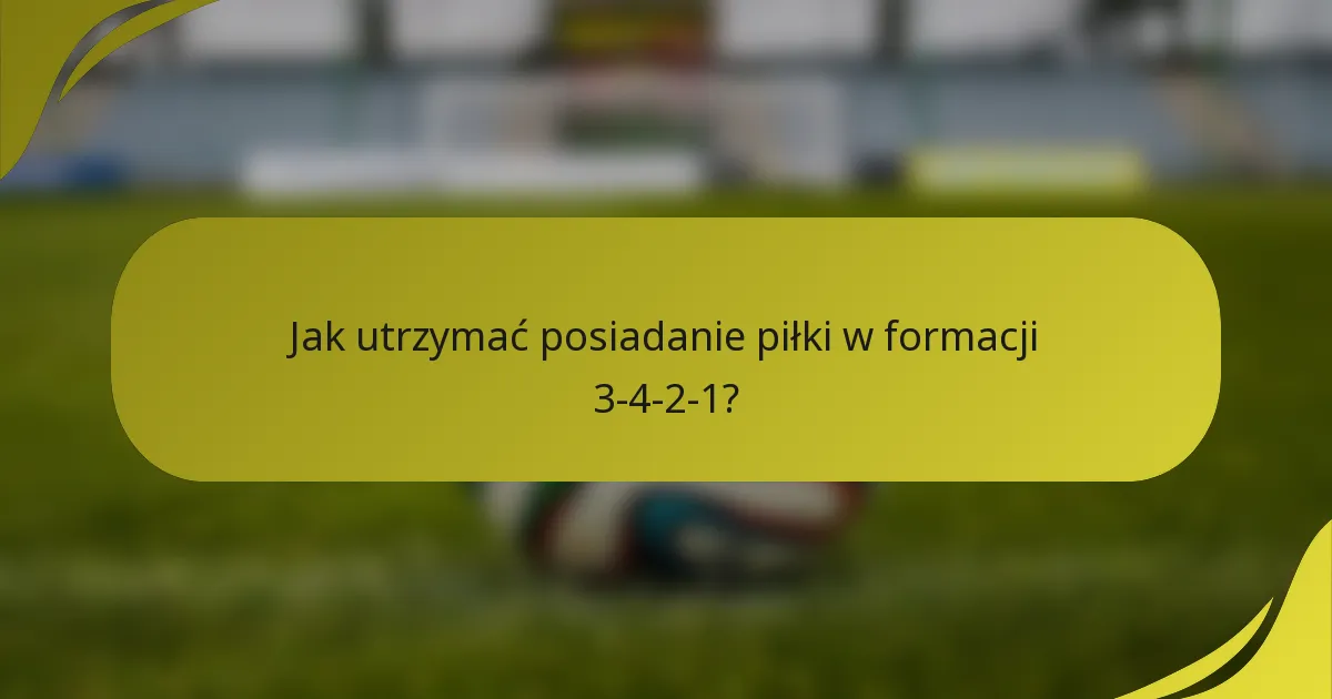 Jak utrzymać posiadanie piłki w formacji 3-4-2-1?
