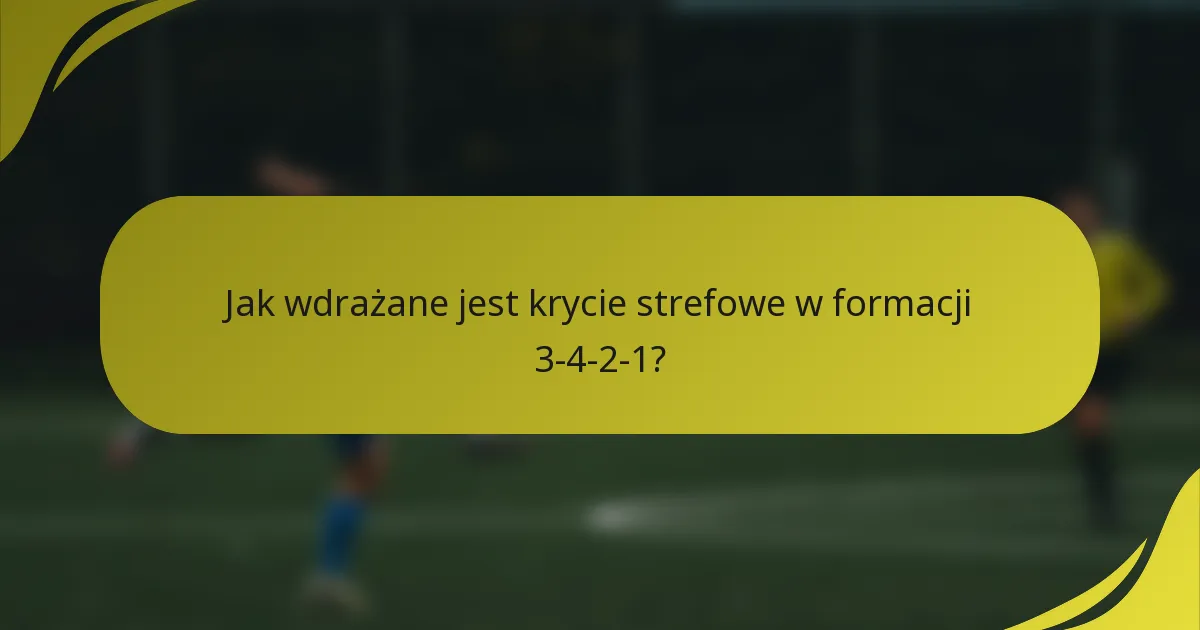 Jak wdrażane jest krycie strefowe w formacji 3-4-2-1?