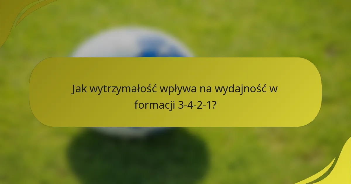 Jak wytrzymałość wpływa na wydajność w formacji 3-4-2-1?