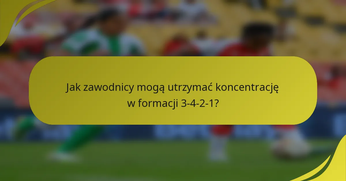 Jak zawodnicy mogą utrzymać koncentrację w formacji 3-4-2-1?