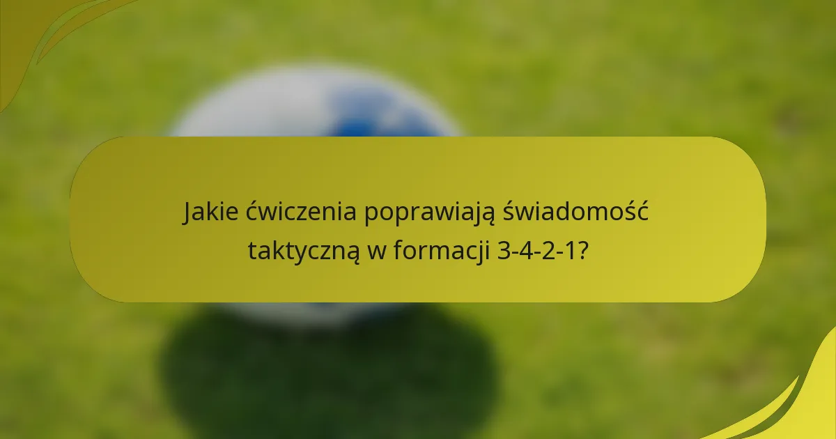 Jakie ćwiczenia poprawiają świadomość taktyczną w formacji 3-4-2-1?