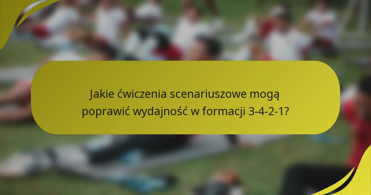 Jakie ćwiczenia scenariuszowe mogą poprawić wydajność w formacji 3-4-2-1?
