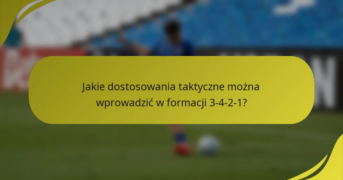 Jakie dostosowania taktyczne można wprowadzić w formacji 3-4-2-1?