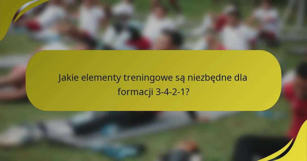 Jakie elementy treningowe są niezbędne dla formacji 3-4-2-1?