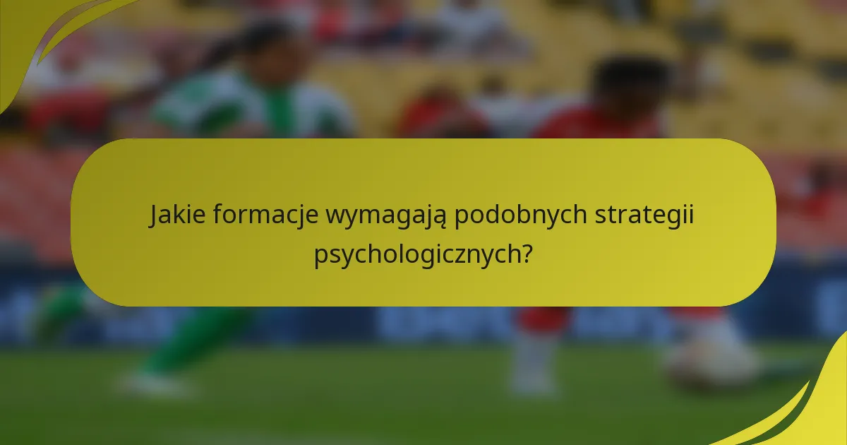 Jakie formacje wymagają podobnych strategii psychologicznych?