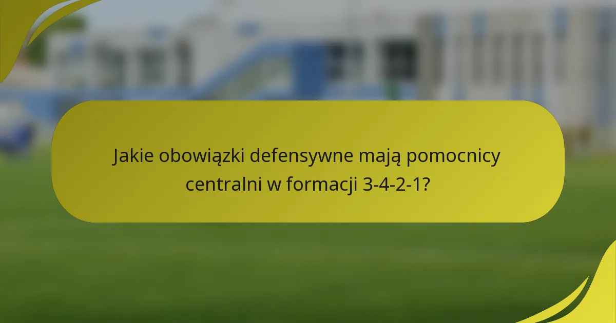 Jakie obowiązki defensywne mają pomocnicy centralni w formacji 3-4-2-1?