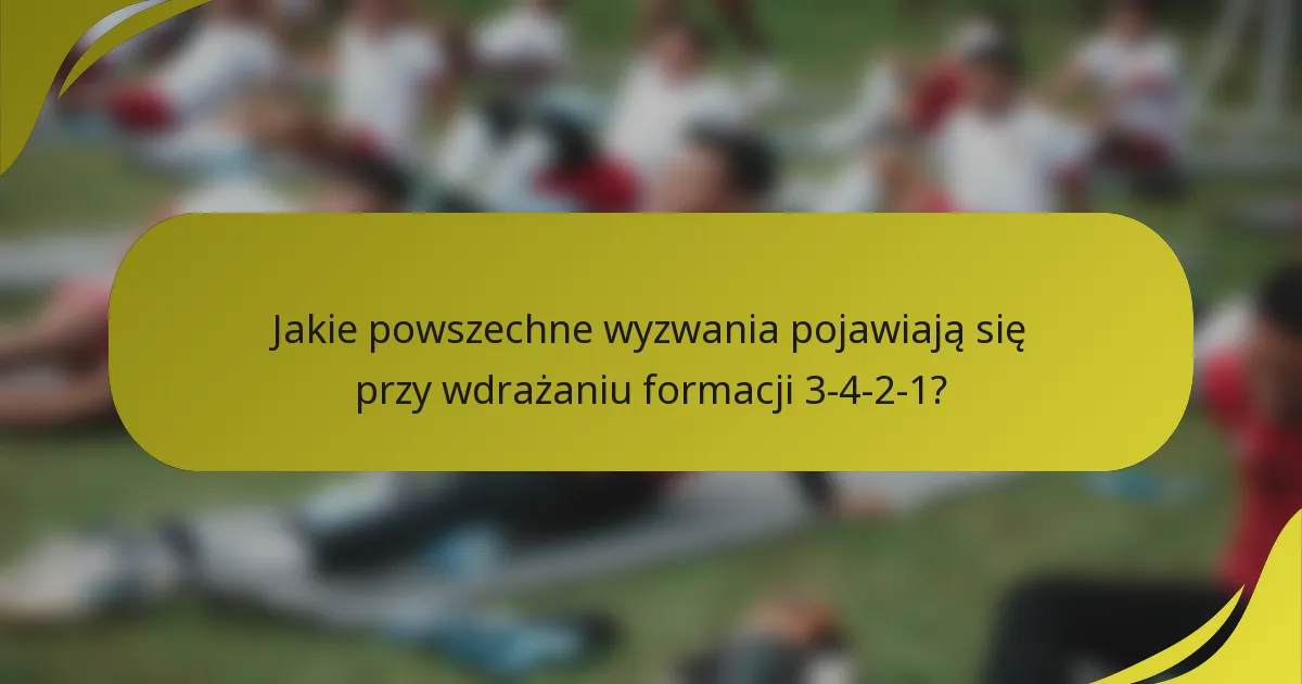 Jakie powszechne wyzwania pojawiają się przy wdrażaniu formacji 3-4-2-1?