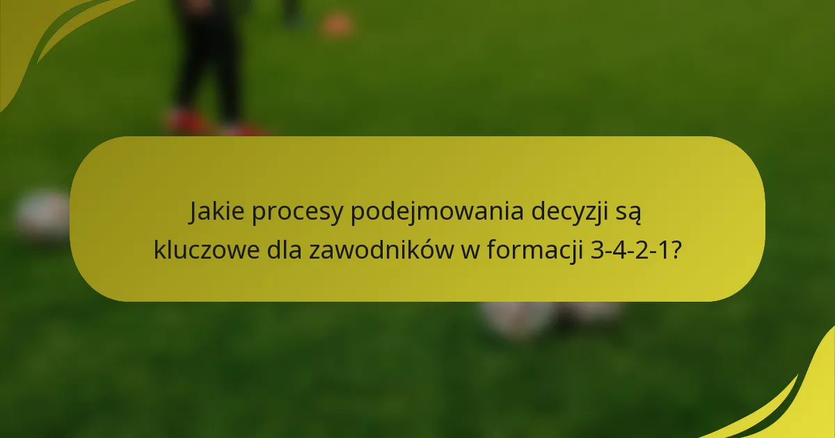 Jakie procesy podejmowania decyzji są kluczowe dla zawodników w formacji 3-4-2-1?