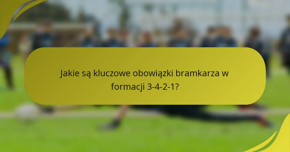 Jakie są kluczowe obowiązki bramkarza w formacji 3-4-2-1?