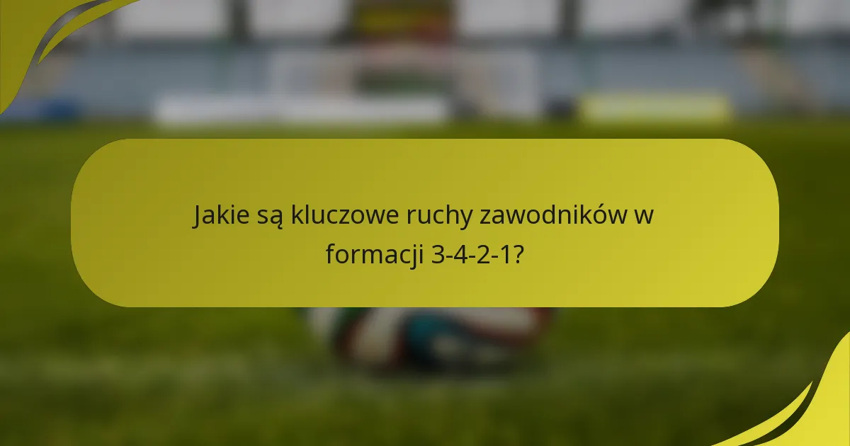 Jakie są kluczowe ruchy zawodników w formacji 3-4-2-1?