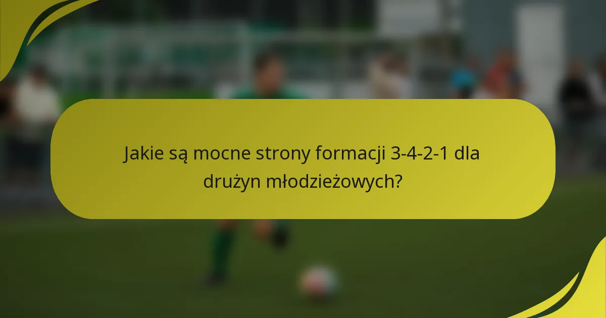 Jakie są mocne strony formacji 3-4-2-1 dla drużyn młodzieżowych?