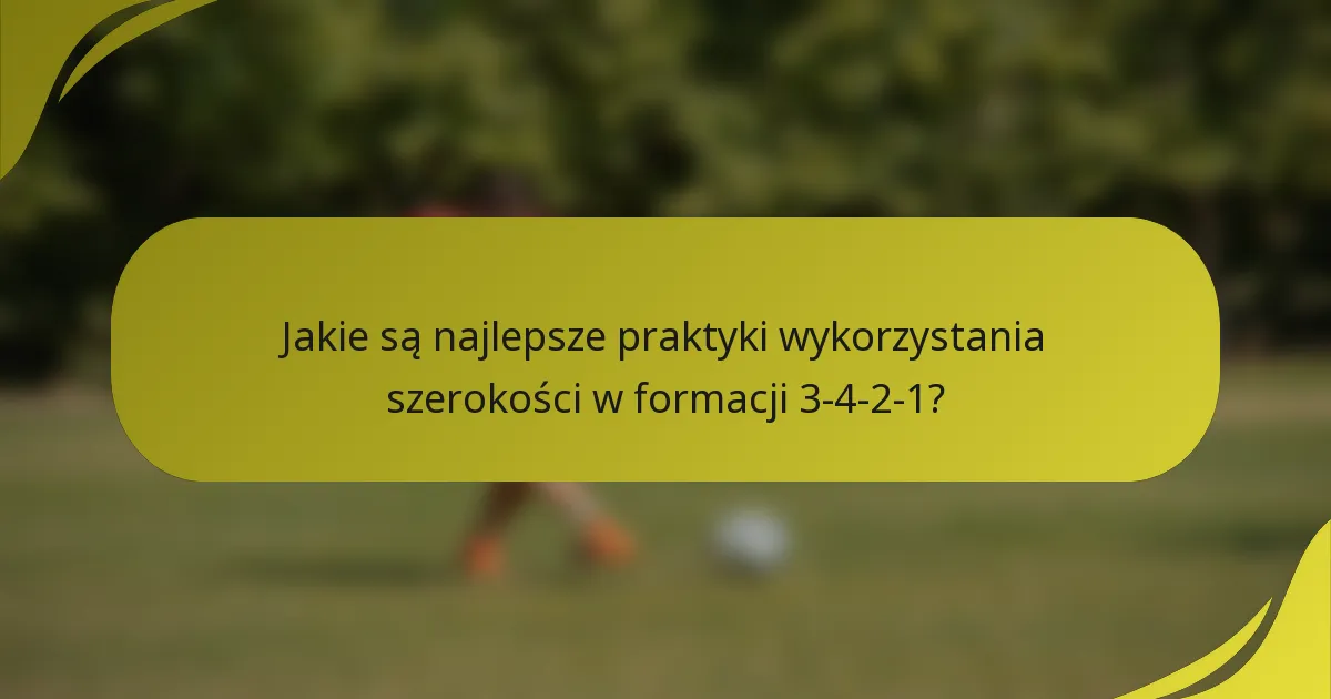 Jakie są najlepsze praktyki wykorzystania szerokości w formacji 3-4-2-1?
