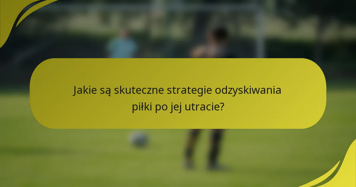 Jakie są skuteczne strategie odzyskiwania piłki po jej utracie?