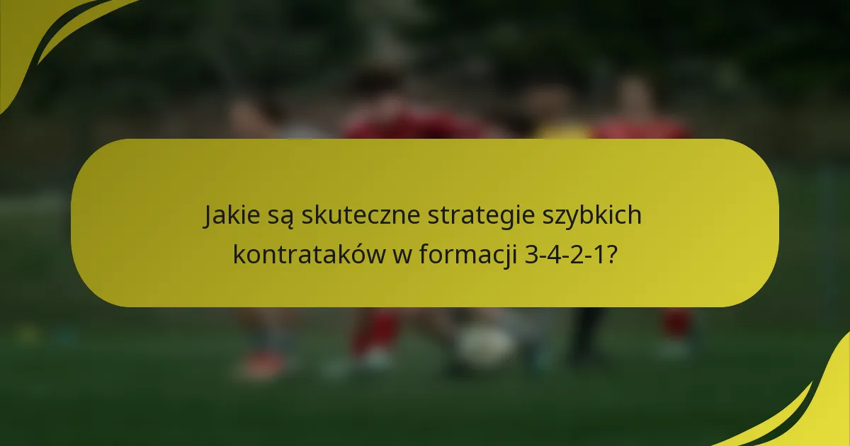 Jakie są skuteczne strategie szybkich kontrataków w formacji 3-4-2-1?