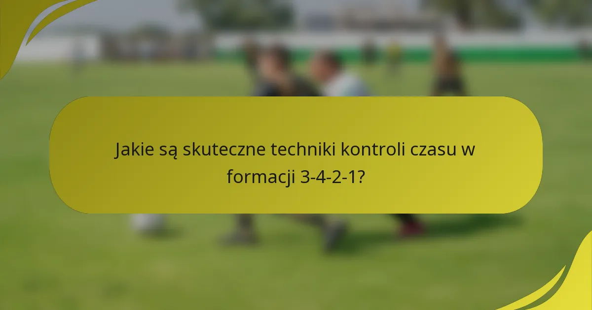 Jakie są skuteczne techniki kontroli czasu w formacji 3-4-2-1?
