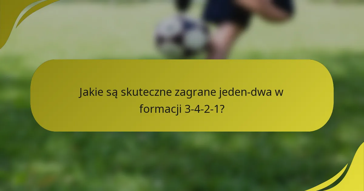 Jakie są skuteczne zagrane jeden-dwa w formacji 3-4-2-1?