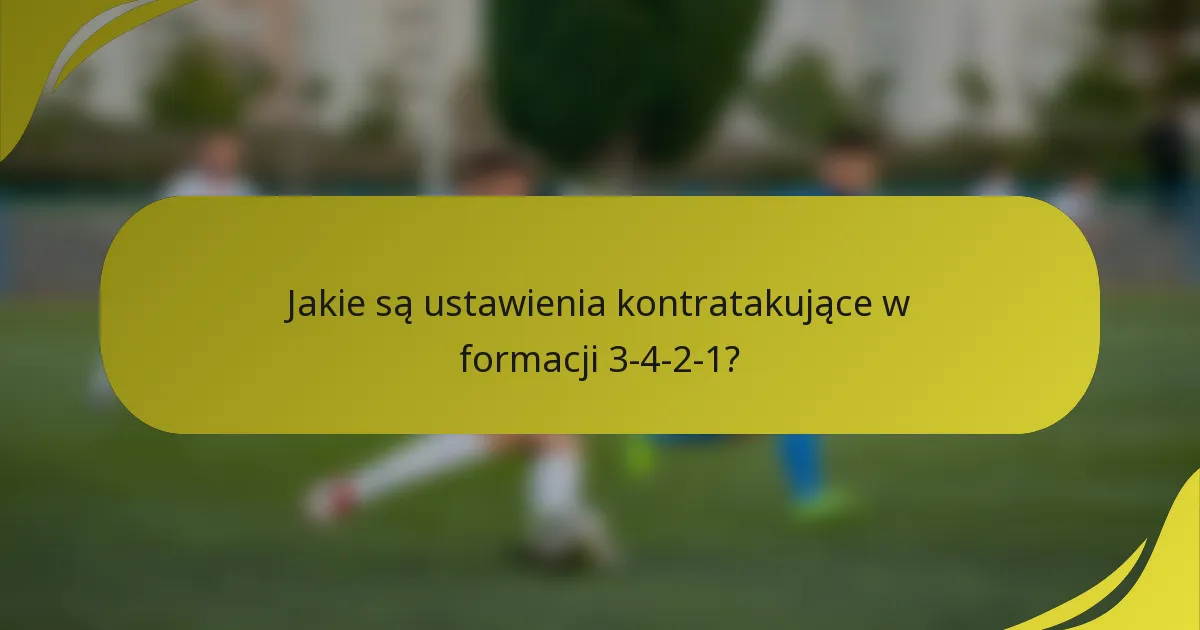 Jakie są ustawienia kontratakujące w formacji 3-4-2-1?