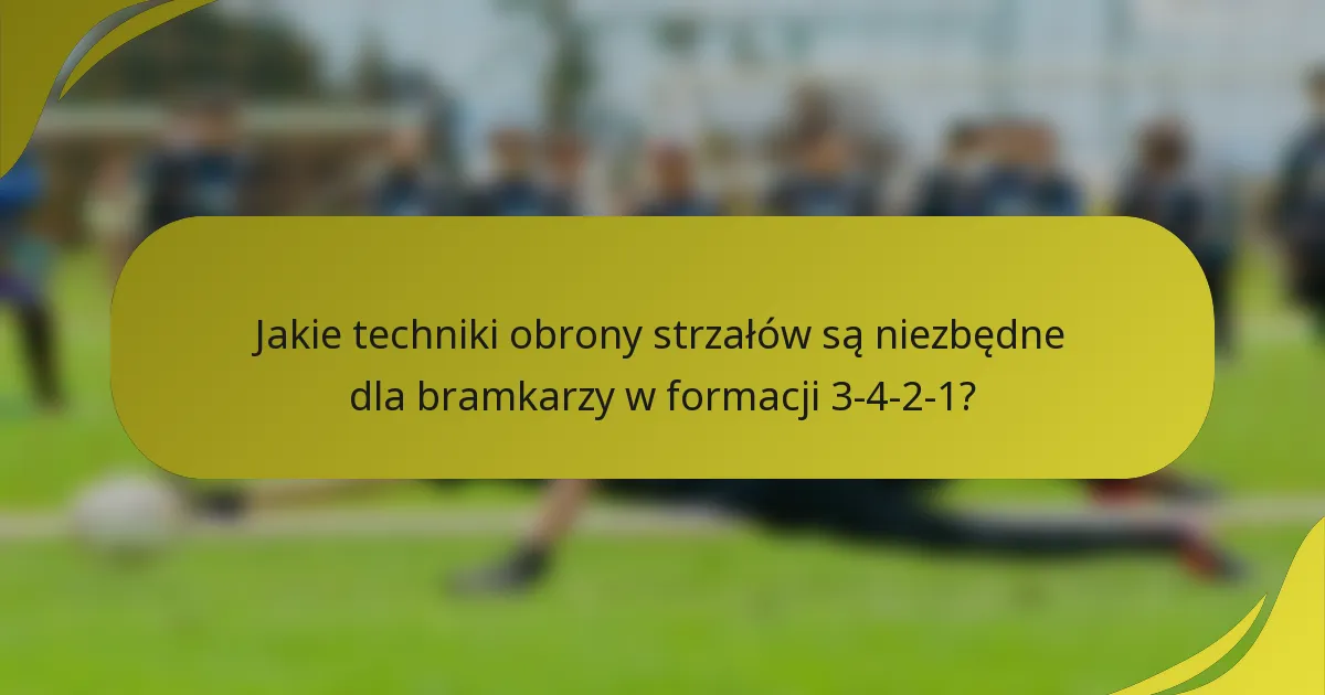 Jakie techniki obrony strzałów są niezbędne dla bramkarzy w formacji 3-4-2-1?