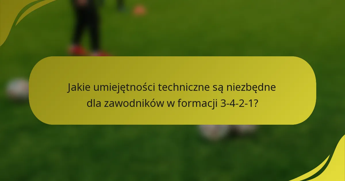 Jakie umiejętności techniczne są niezbędne dla zawodników w formacji 3-4-2-1?