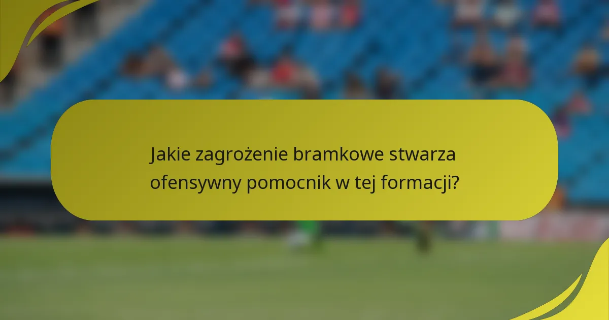 Jakie zagrożenie bramkowe stwarza ofensywny pomocnik w tej formacji?