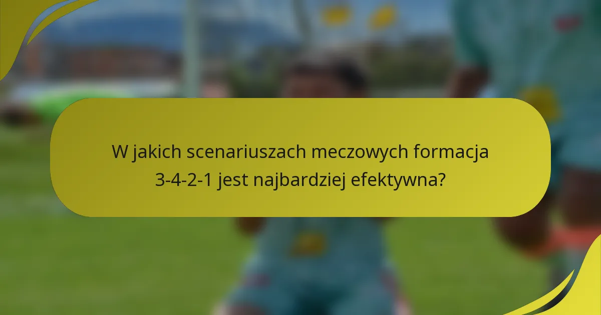 W jakich scenariuszach meczowych formacja 3-4-2-1 jest najbardziej efektywna?